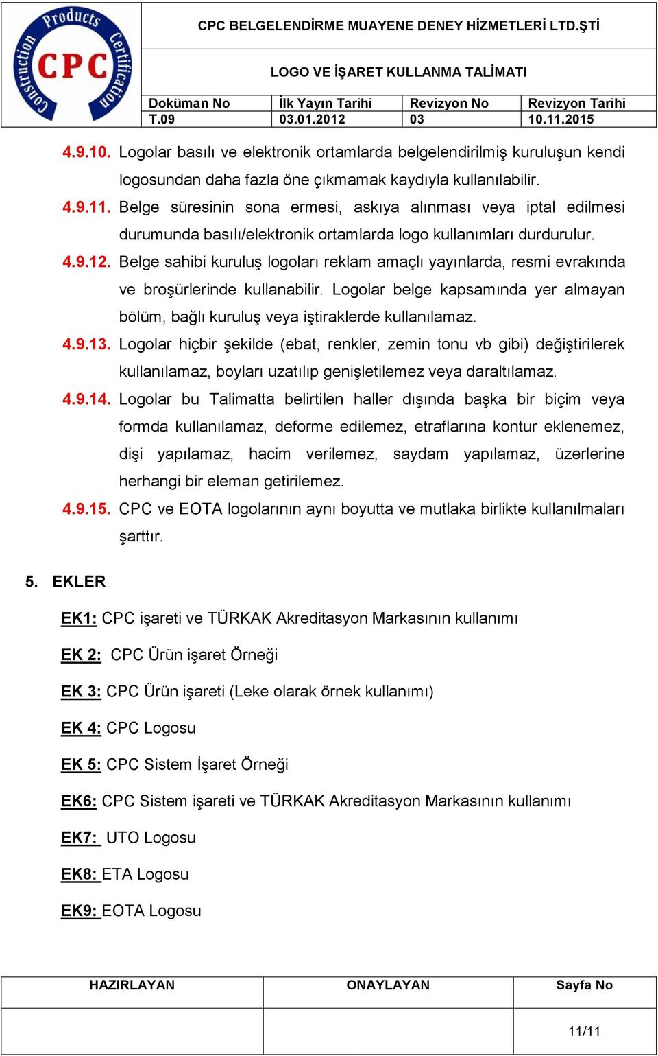 Belge sahibi kuruluş logoları reklam amaçlı yayınlarda, resmi evrakında ve broşürlerinde kullanabilir. Logolar belge kapsamında yer almayan bölüm, bağlı kuruluş veya iştiraklerde kullanılamaz. 4.9.13.