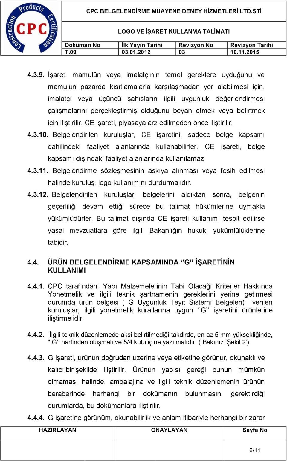 çalışmalarını gerçekleştirmiş olduğunu beyan etmek veya belirtmek için iliştirilir. CE işareti, piyasaya arz edilmeden önce iliştirilir. 4.3.10.