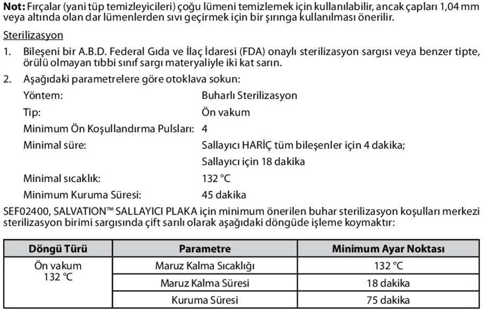 Aşağıdaki parametrelere göre otoklava sokun: Yöntem: Buharlı Sterilizasyon Tip: Ön vakum Minimum Ön Koşullandırma Pulsları: 4 Minimal süre: Sallayıcı HARİÇ tüm bileşenler için 4 dakika; Sallayıcı