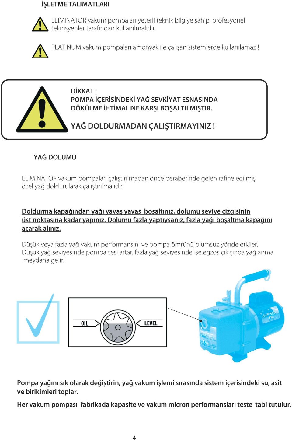 YAĞ DOLUMU ELIMINATOR vakum pompaları çalıştırılmadan önce beraberinde gelen rafine edilmiş özel yağ doldurularak çalıştırılmalıdır.