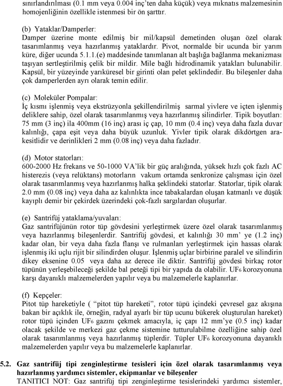 1.1.(e) maddesinde tanımlanan alt başlığa bağlanma mekanizması taşıyan sertleştirilmiş çelik bir mildir. Mile bağlı hidrodinamik yatakları bulunabilir.