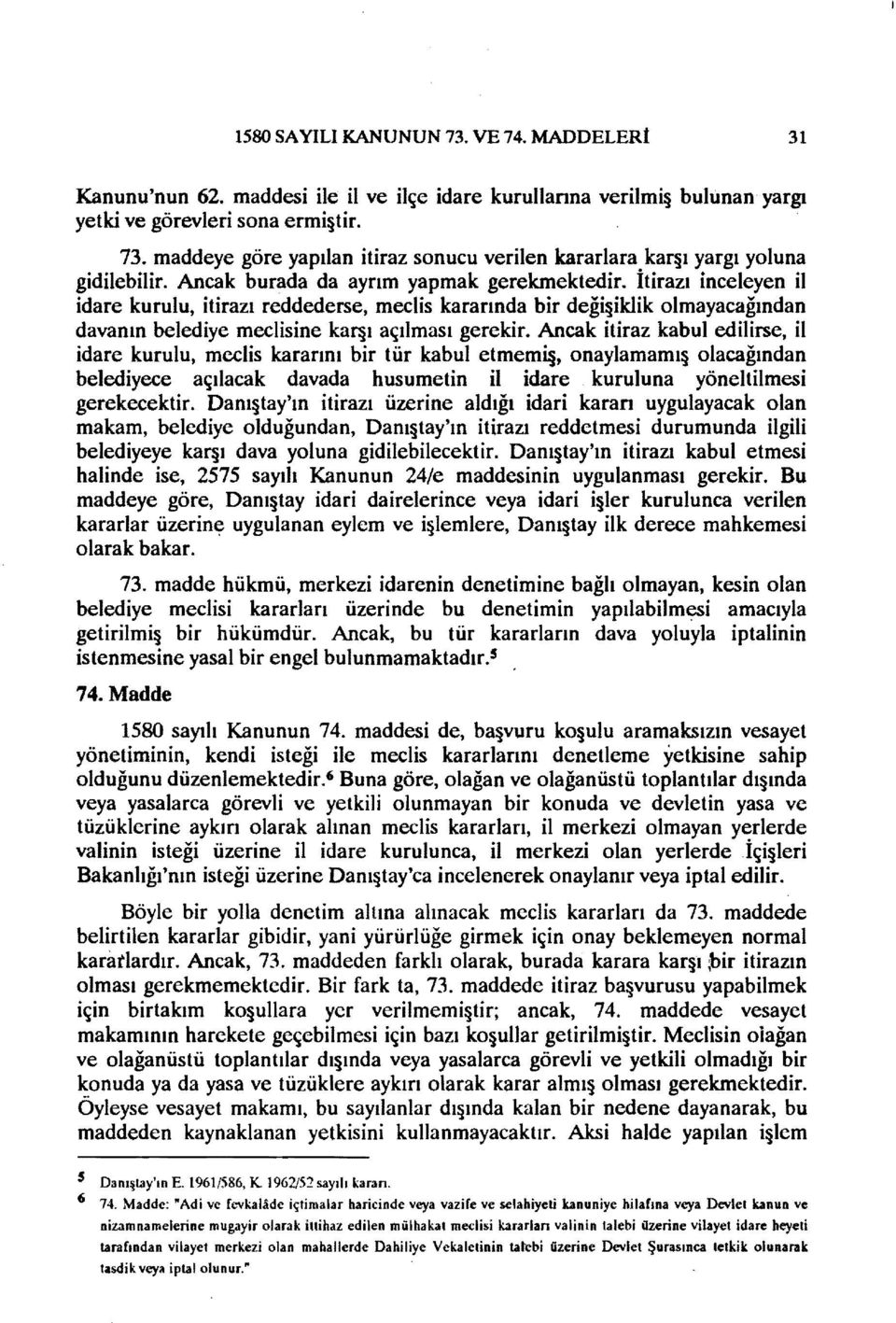 Ancak itiraz kabul edilirse, il idare kurulu, meclis kararını bir tür kabul etmemi, onaylamamı olacağından belediyece açılacak davada husumetin il idare kuruluna yöneltilmesi gerekecektir.