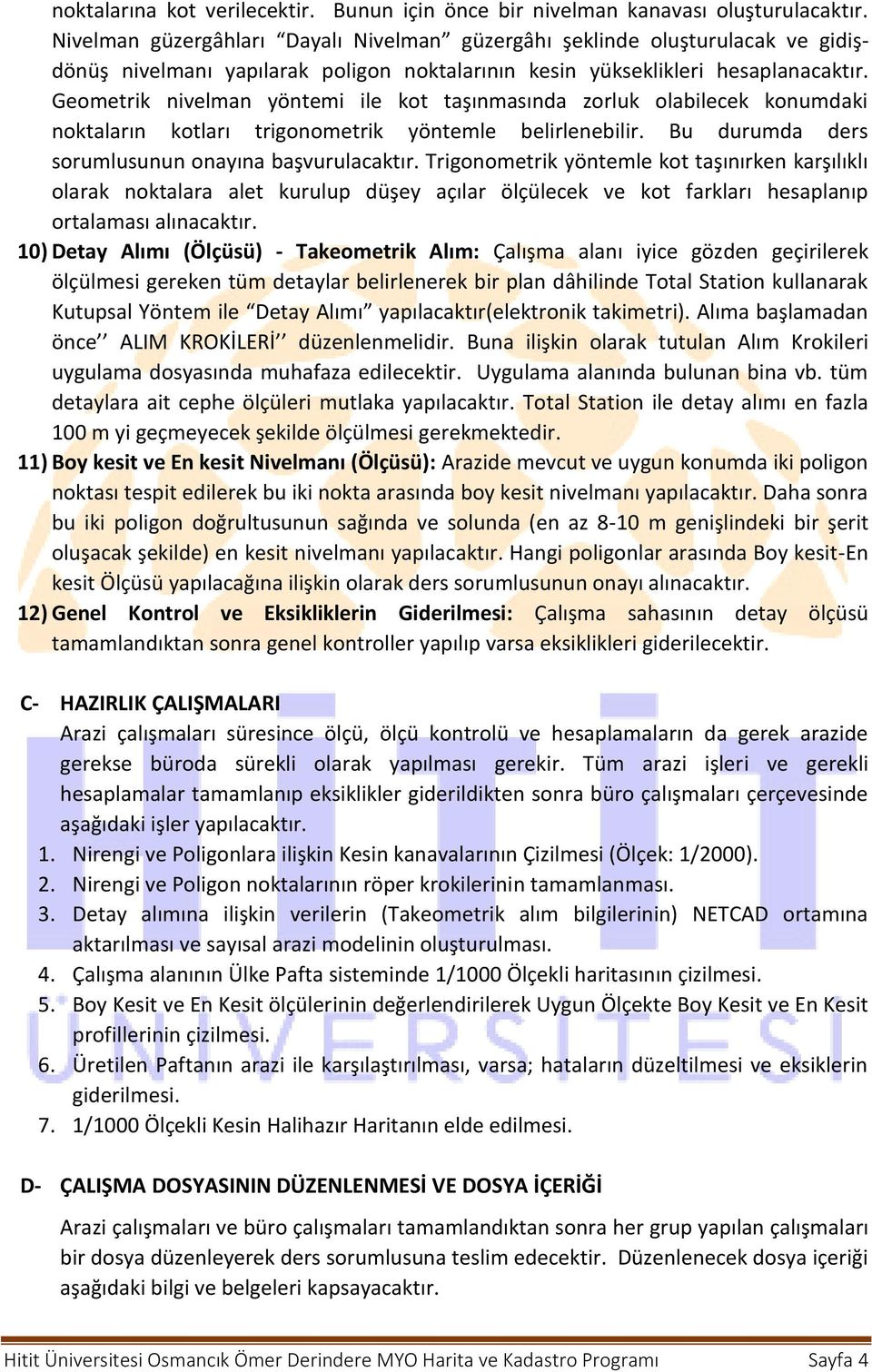 Geometrik nivelman yöntemi ile kot taşınmasında zorluk olabilecek konumdaki noktaların kotları trigonometrik yöntemle belirlenebilir. Bu durumda ders sorumlusunun onayına başvurulacaktır.