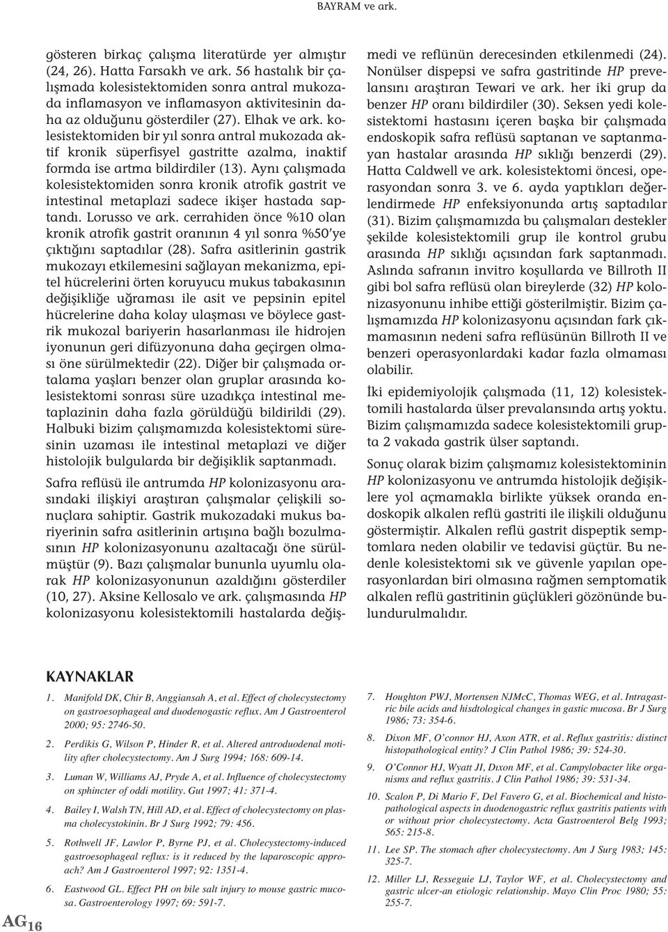 kolesistektomiden bir yıl sonra antral mukozada aktif kronik süperfisyel gastritte azalma, inaktif formda ise artma bildirdiler (13).