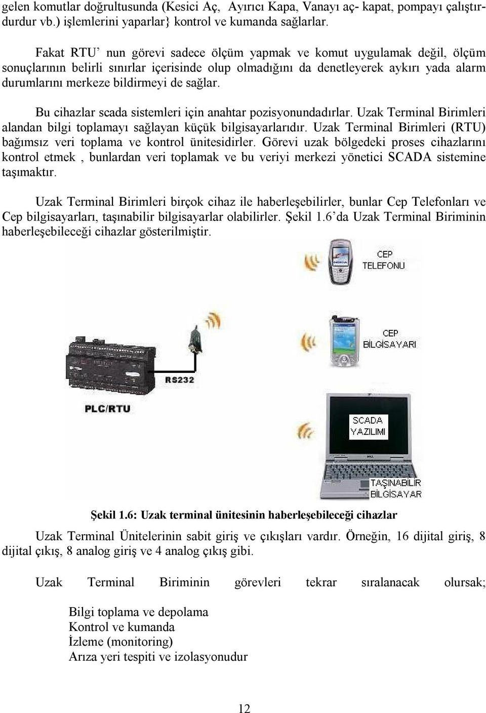 sağlar. Bu cihazlar scada sistemleri için anahtar pozisyonundadırlar. Uzak Terminal Birimleri alandan bilgi toplamayı sağlayan küçük bilgisayarlarıdır.