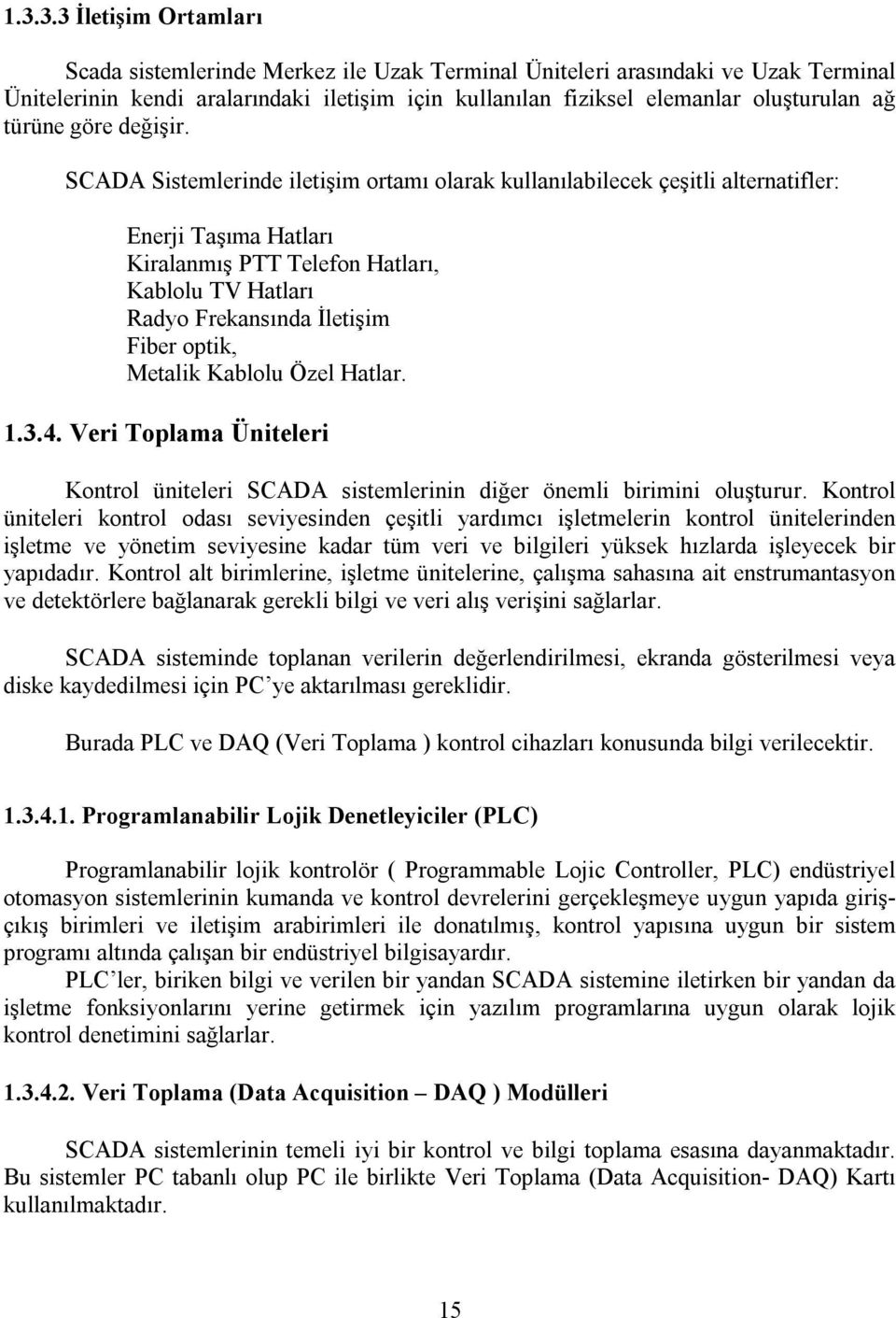 SCADA Sistemlerinde iletişim ortamı olarak kullanılabilecek çeşitli alternatifler: Enerji Taşıma Hatları Kiralanmış PTT Telefon Hatları, Kablolu TV Hatları Radyo Frekansında İletişim Fiber optik,