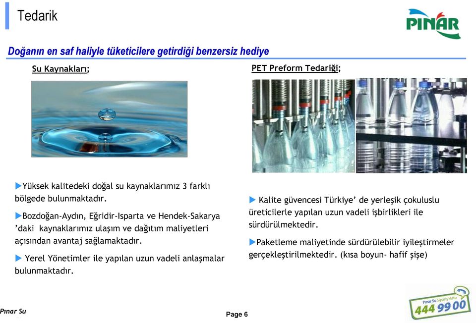 Bozdoğan-Aydın, Eğridir-Isparta ve Hendek-Sakarya daki kaynaklarımız ulaşım ve dağıtım maliyetleri açısından avantaj sağlamaktadır.