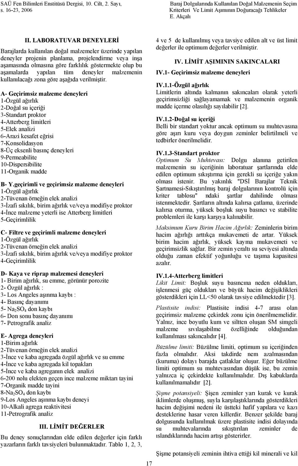 A- Geçirimsiz malzeme deneyleri 1-Özgül ağırlık 2-Doğal su içeriği 3-Standart proktor 4-Atterberg limitleri 5-Elek analizi 6-Arazi kesafet eğrisi 7-Konsolidasyon 8-Üç eksenli basınç deneyleri