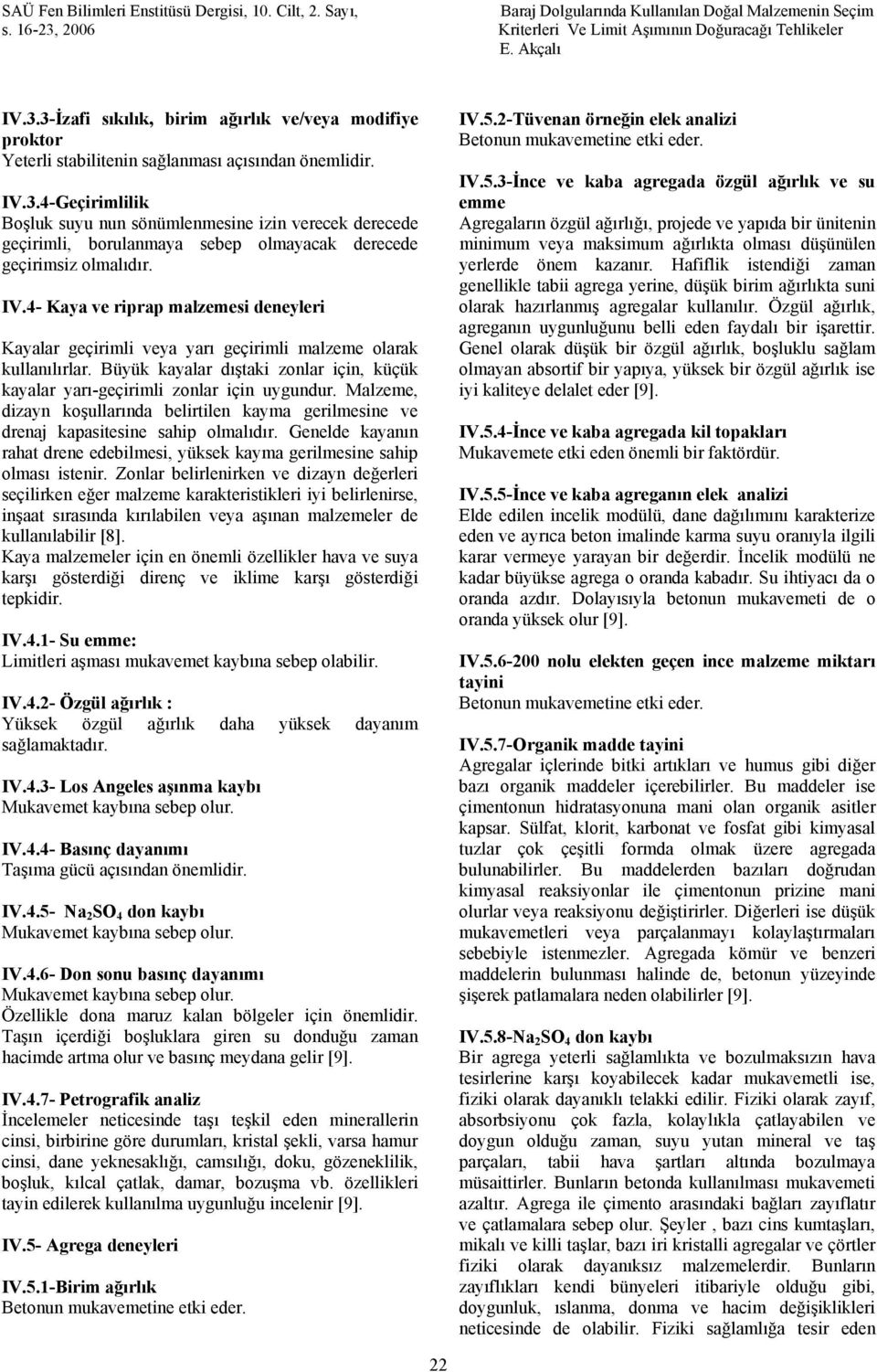 Malzeme, dizayn koşullarında belirtilen kayma gerilmesine ve drenaj kapasitesine sahip olmalıdır. Genelde kayanın rahat drene edebilmesi, yüksek kayma gerilmesine sahip olması istenir.