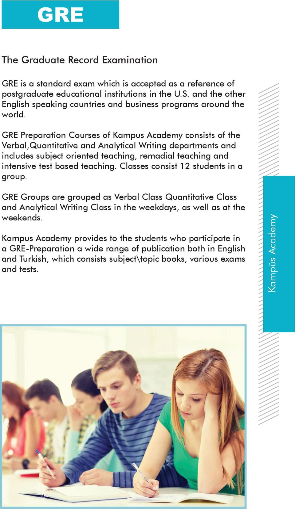 GRE Preparation Courses of Kampus Academy consists of the Verbal,Quantitative and Analytical Writing departments and includes subject oriented teaching, remadial teaching and intensive test based