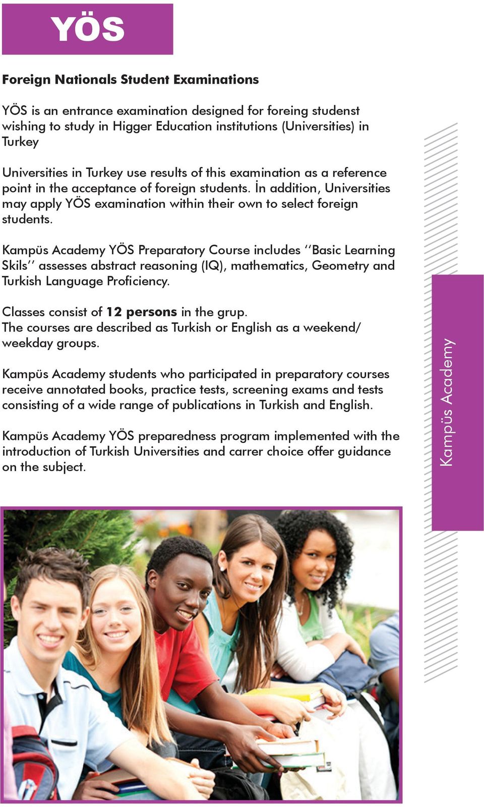 Kampüs Academy YÖS Preparatory Course includes Basic Learning Skils assesses abstract reasoning (IQ), mathematics, Geometry and Turkish Language Proficiency. Classes consist of 12 persons in the grup.