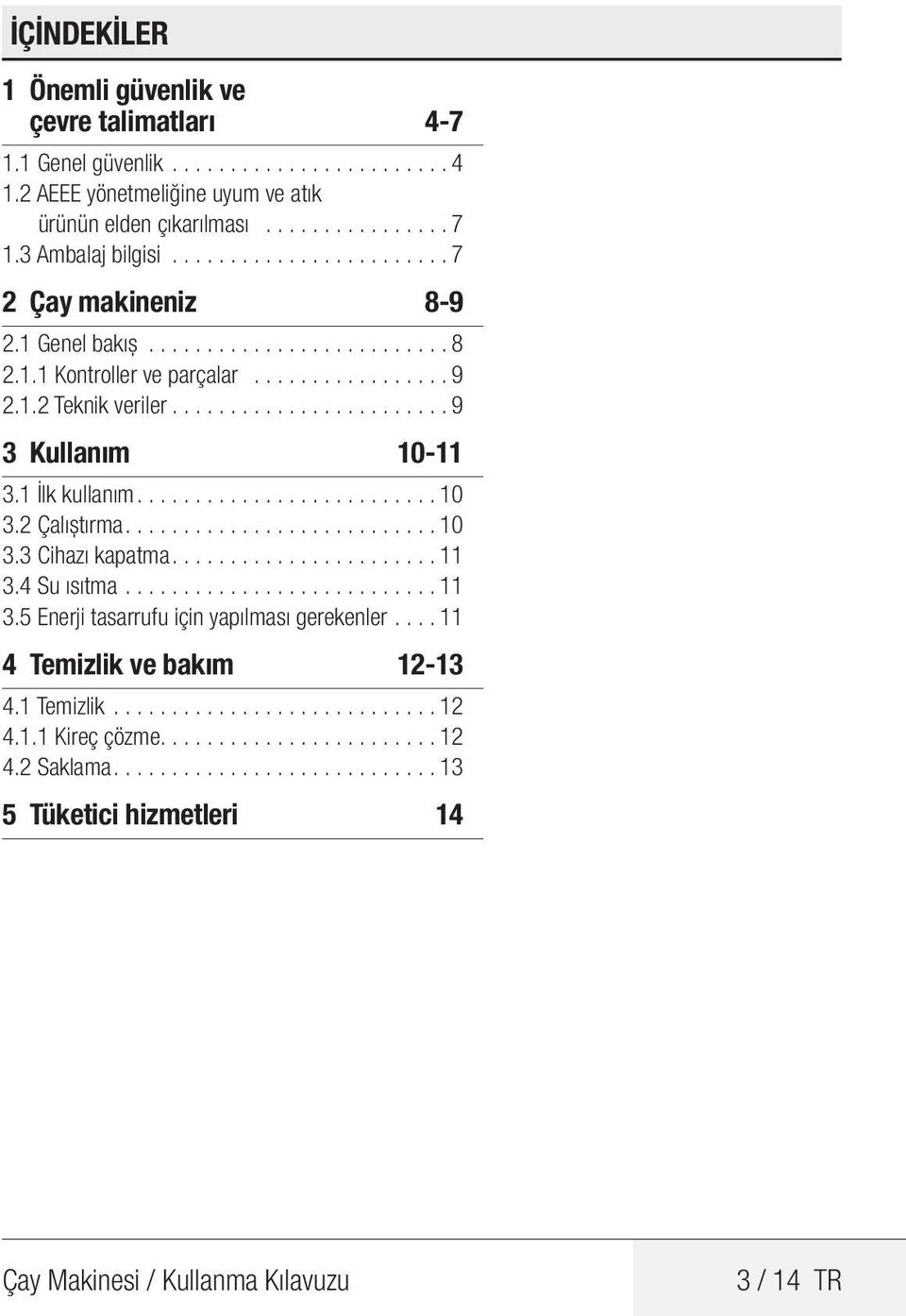 1 İlk kullanım......................... 10 3.2 Çalıştırma.......................... 10 3.3 Cihazı kapatma...................... 11 3.4 Su ısıtma........................... 11 3.5 Enerji tasarrufu için yapılması gerekenler.