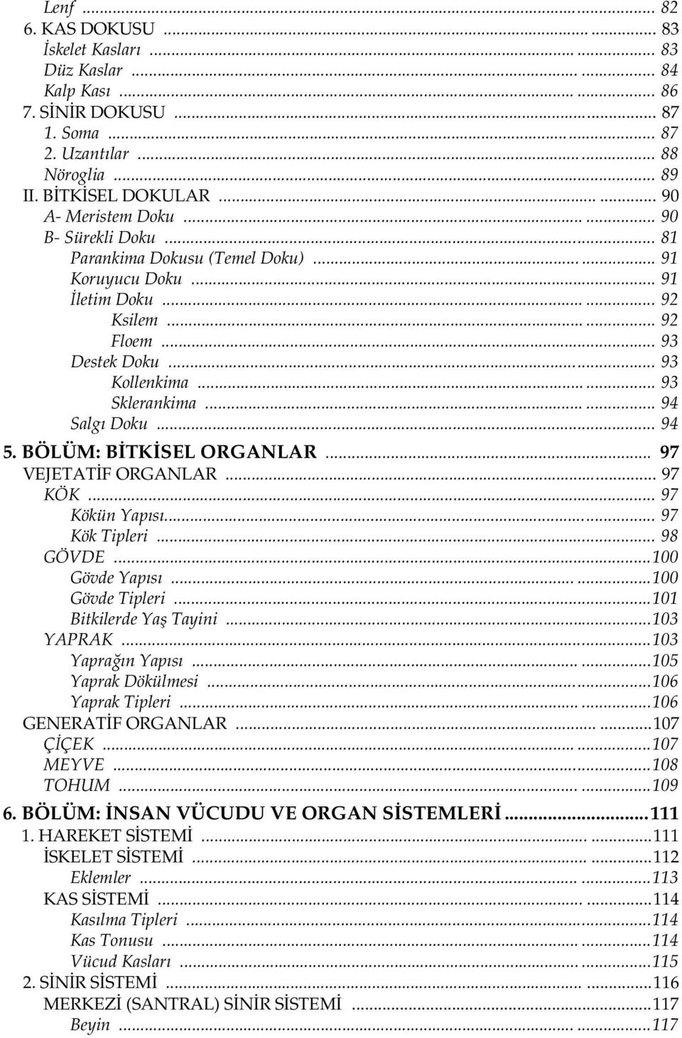 ..... 93 Sklerankima...... 94 Salgı Doku... 94 5. BÖLÜM: BİTKİSEL ORGANLAR... 97 VEJETATİF ORGANLAR... 97 KÖK... 97 Kökün Yapısı... 97 Kök Tipleri... 98 GÖVDE...100 Gövde Yapısı......100 Gövde Tipleri.