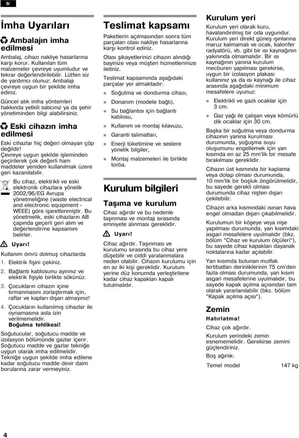 x Eski cihaz imha edilmesi Eski cihazlar hiç de eri olmaya çöp de ildir! Çevreye uygu åekilde iålemide geçirilerek çok de erli ham maddeler yeide kulla lmak üzere geri kaza labilir.