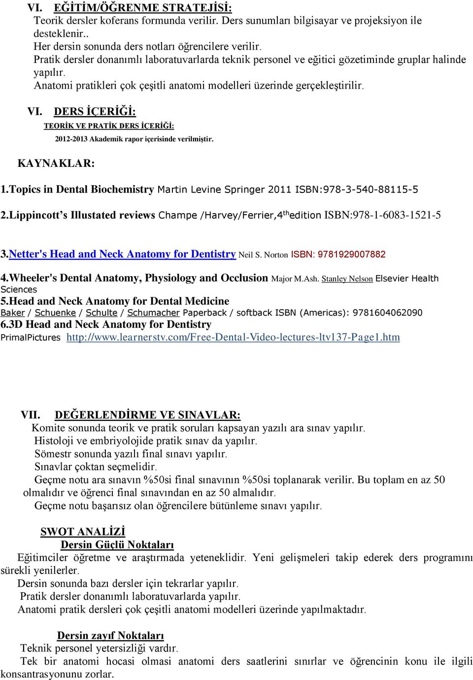 DERS İÇERİĞİ: TEORİK VE PRATİK DERS İÇERİĞİ: 2012-2013 Akademik rapor içerisinde verilmiştir. KAYNAKLAR: 1.Topics in Dental Biochemistry Martin Levine Springer 2011 ISBN:978-3-540-88115-5 2.