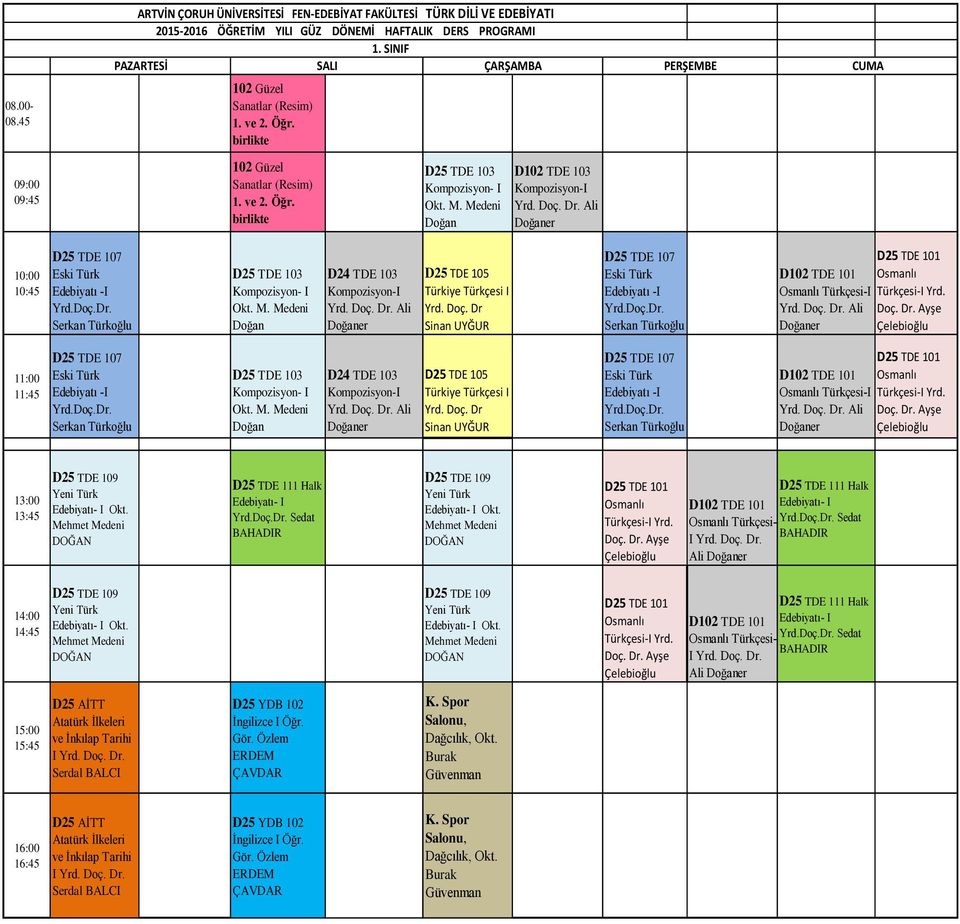 Dr. Ayşe 11:00 11:45 Türkoğlu D24 TDE 103 D25 TDE 105 Türkiye Türkçesi I Yrd. Doç. Dr Türkoğlu D102 TDE 101 Osmanlı -I Doç. Dr. Ayşe 13:00 13:45 Sedat Osmanlı Doç. Dr. Ayşe D102 TDE 101 - Sedat Ali 14:00 14:45 Osmanlı Doç.