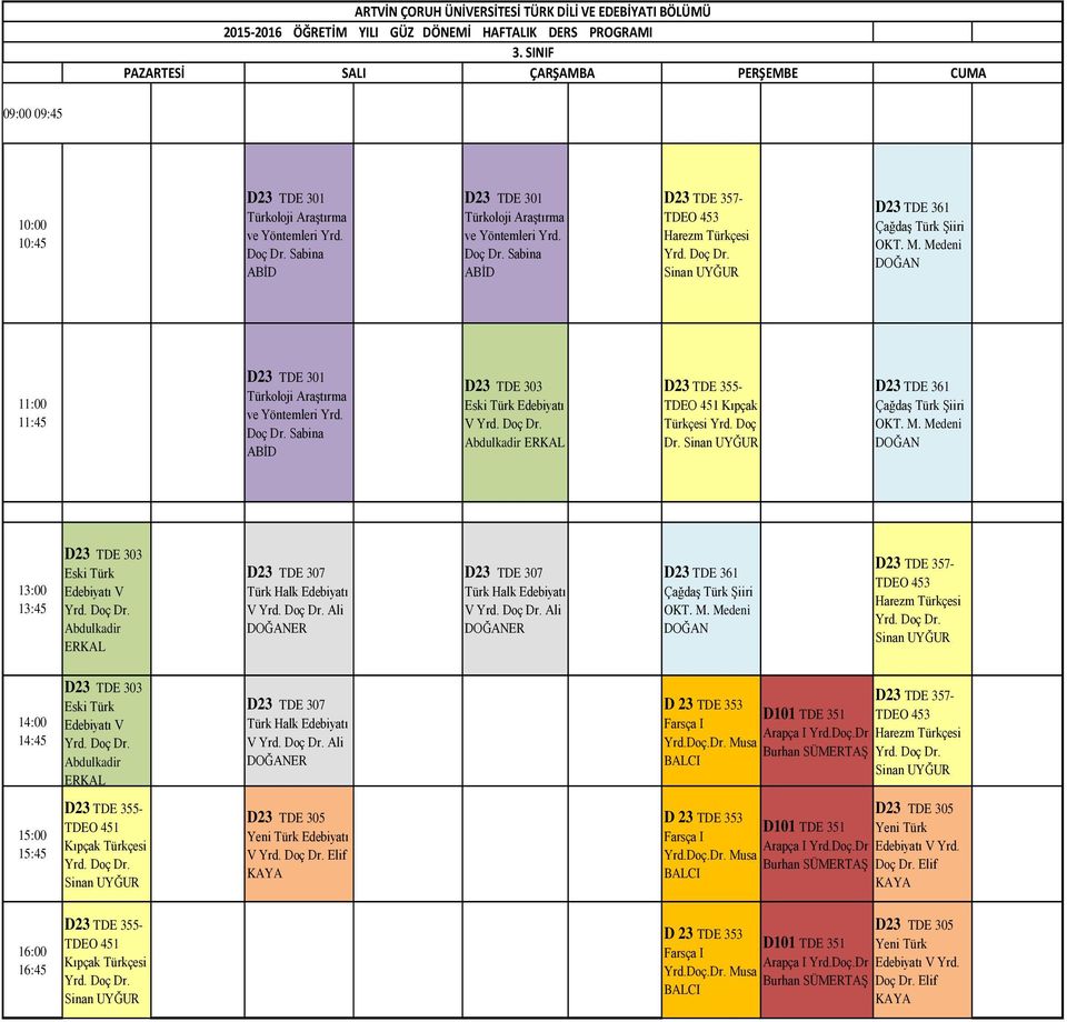ÇağdaĢ Türk ġiiri OKT. M. Medeni 13:00 13:45 D23 TDE 303 Edebiyatı V Türk Halk Edebiyatı V Ali ER Türk Halk Edebiyatı V Ali ER ÇağdaĢ Türk ġiiri OKT. M. Medeni TDEO 453 Harezm Türkçesi 14:00 14:45 D23 TDE 303 Edebiyatı V Türk Halk Edebiyatı V Ali ER D101 TDE 351 TDEO 453 Arapça I Yrd.