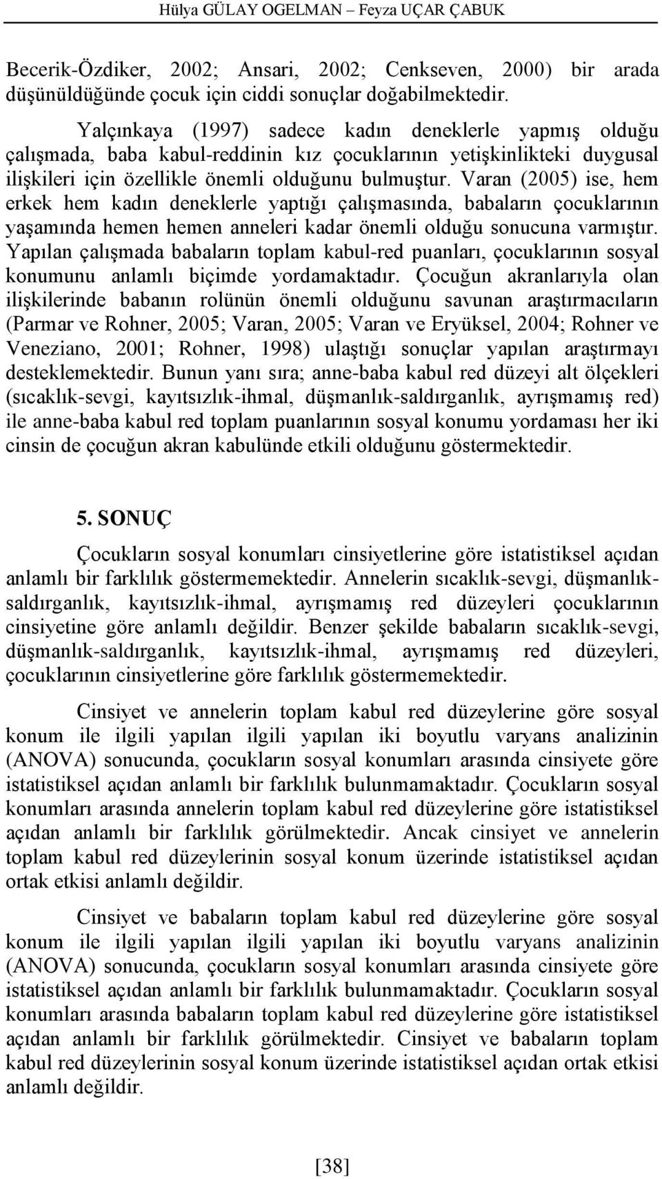 Varan (2005) ise, hem erkek hem kadın deneklerle yaptığı çalışmasında, babaların çocuklarının yaşamında hemen hemen anneleri kadar önemli olduğu sonucuna varmıştır.