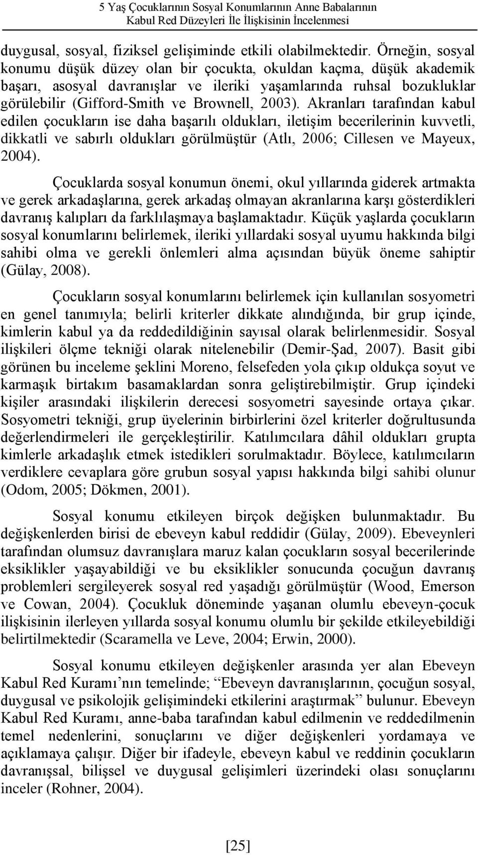 Akranları tarafından kabul edilen çocukların ise daha başarılı oldukları, iletişim becerilerinin kuvvetli, dikkatli ve sabırlı oldukları görülmüştür (Atlı, 2006; Cillesen ve Mayeux, 2004).