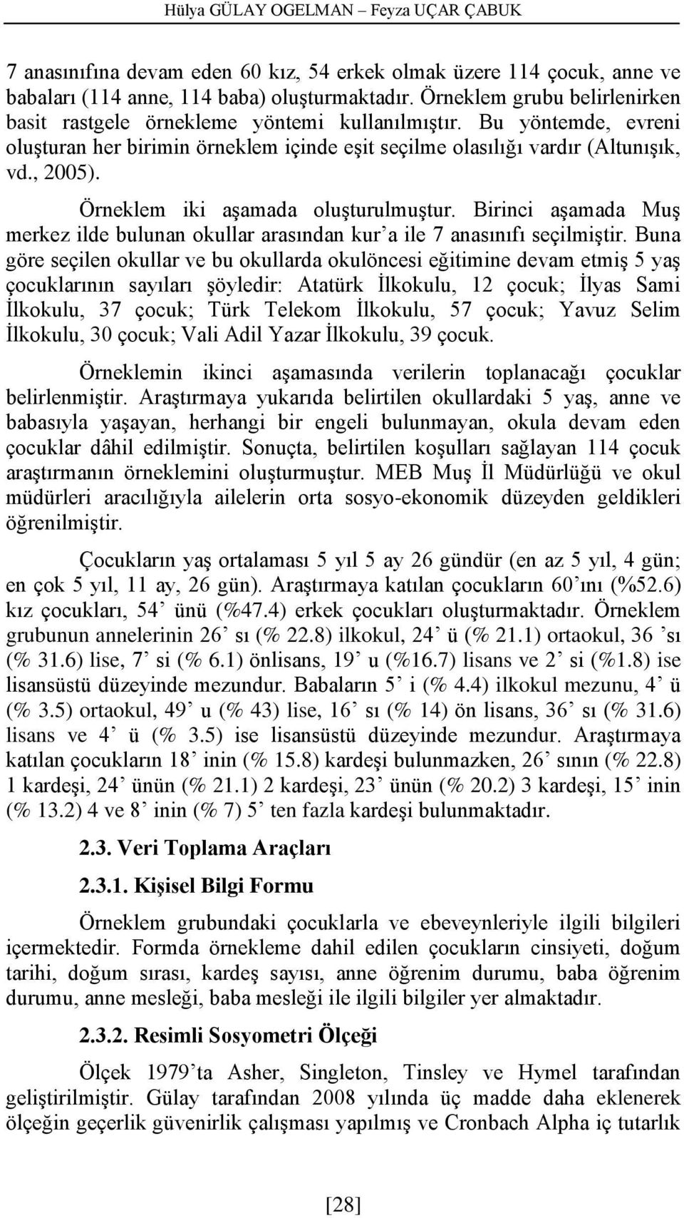 Örneklem iki aşamada oluşturulmuştur. Birinci aşamada Muş merkez ilde bulunan okullar arasından kur a ile 7 anasınıfı seçilmiştir.