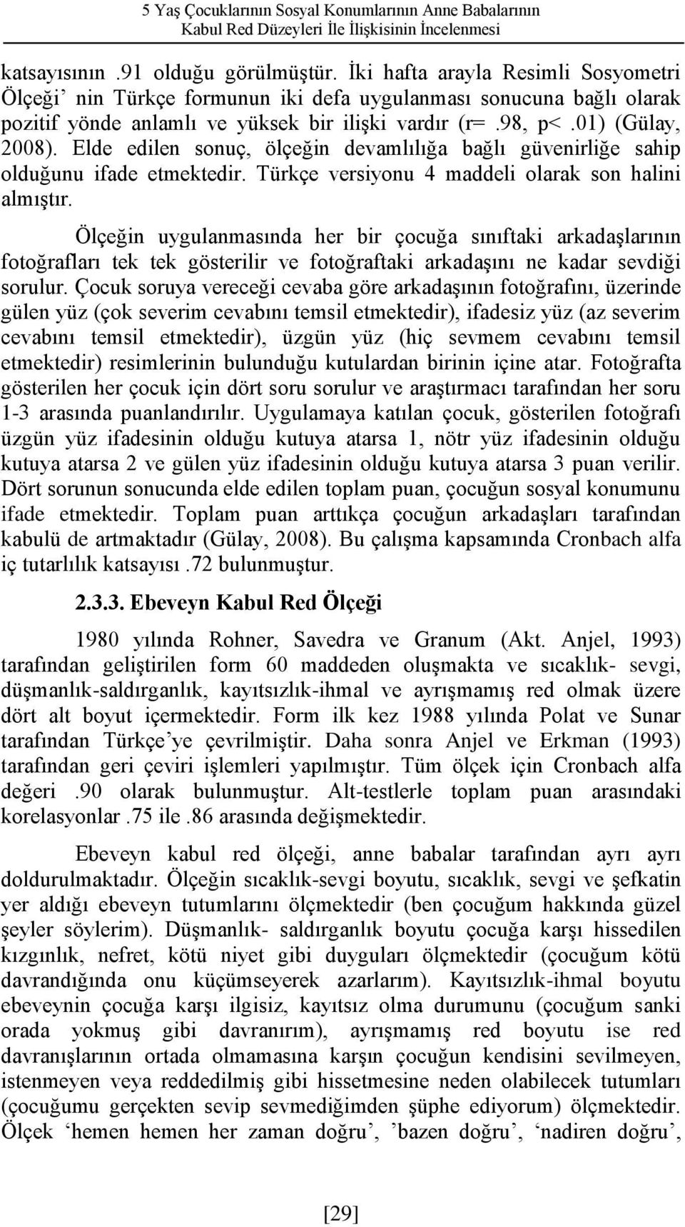 Elde edilen sonuç, ölçeğin devamlılığa bağlı güvenirliğe sahip olduğunu ifade etmektedir. Türkçe versiyonu 4 maddeli olarak son halini almıştır.