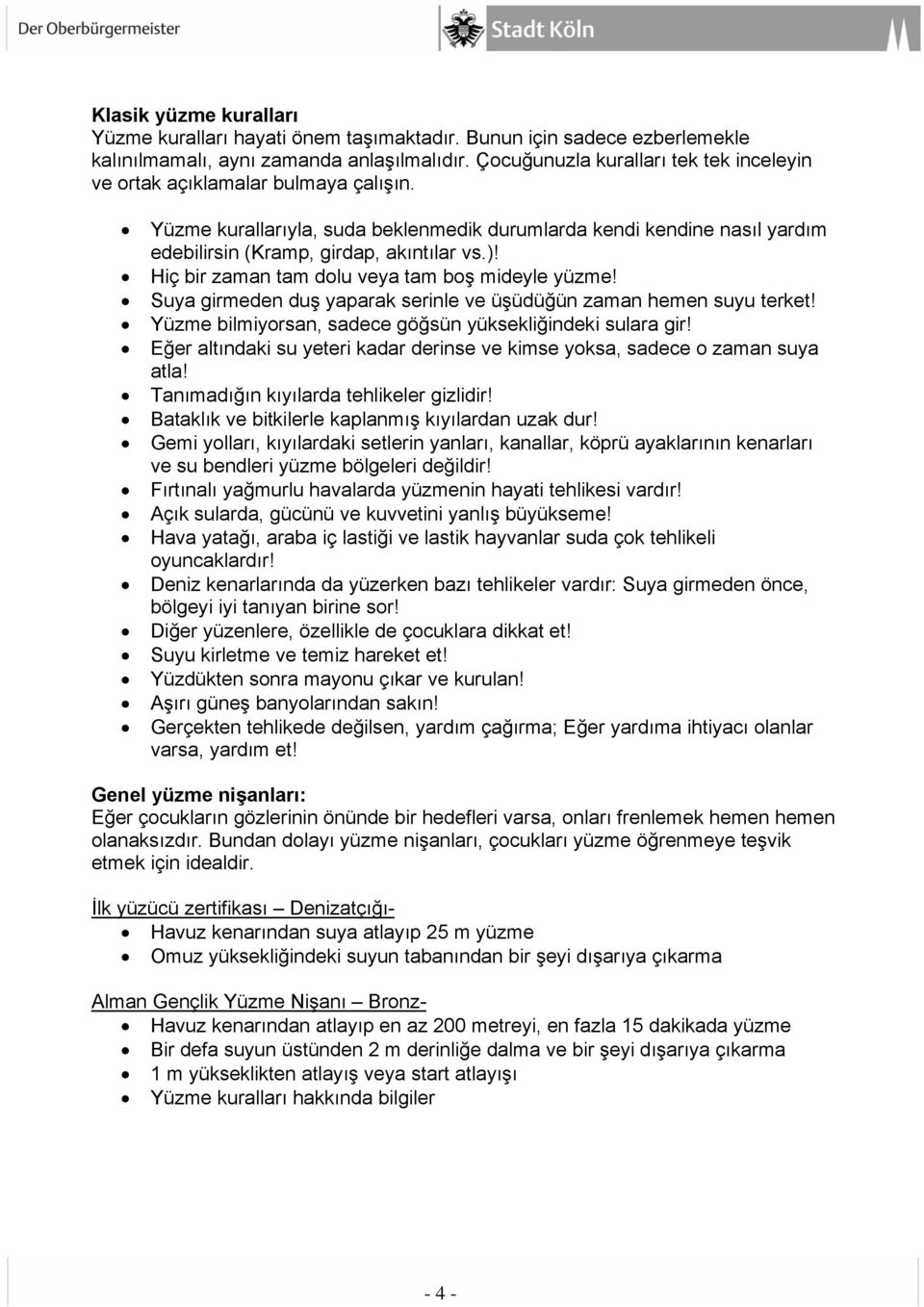 Hiç bir zaman tam dolu veya tam boş mideyle yüzme! Suya girmeden duş yaparak serinle ve üşüdüğün zaman hemen suyu terket! Yüzme bilmiyorsan, sadece göğsün yüksekliğindeki sulara gir!