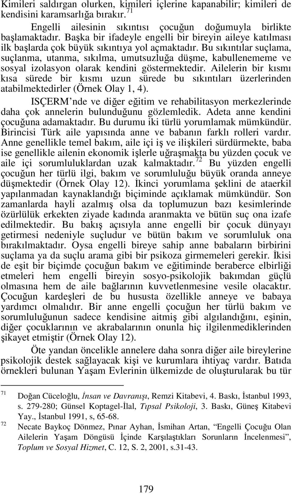 Bu sıkıntılar suçlama, suçlanma, utanma, sıkılma, umutsuzluğa düşme, kabullenememe ve sosyal izolasyon olarak kendini göstermektedir.