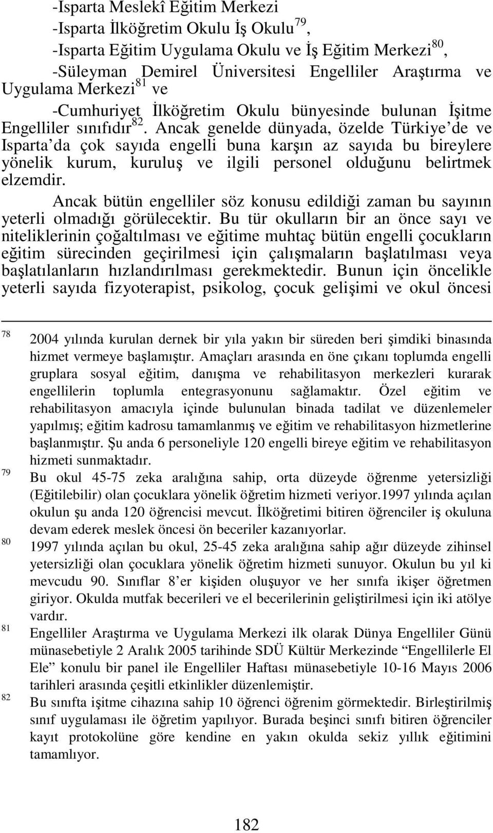 Ancak genelde dünyada, özelde Türkiye de ve Isparta da çok sayıda engelli buna karşın az sayıda bu bireylere yönelik kurum, kuruluş ve ilgili personel olduğunu belirtmek elzemdir.