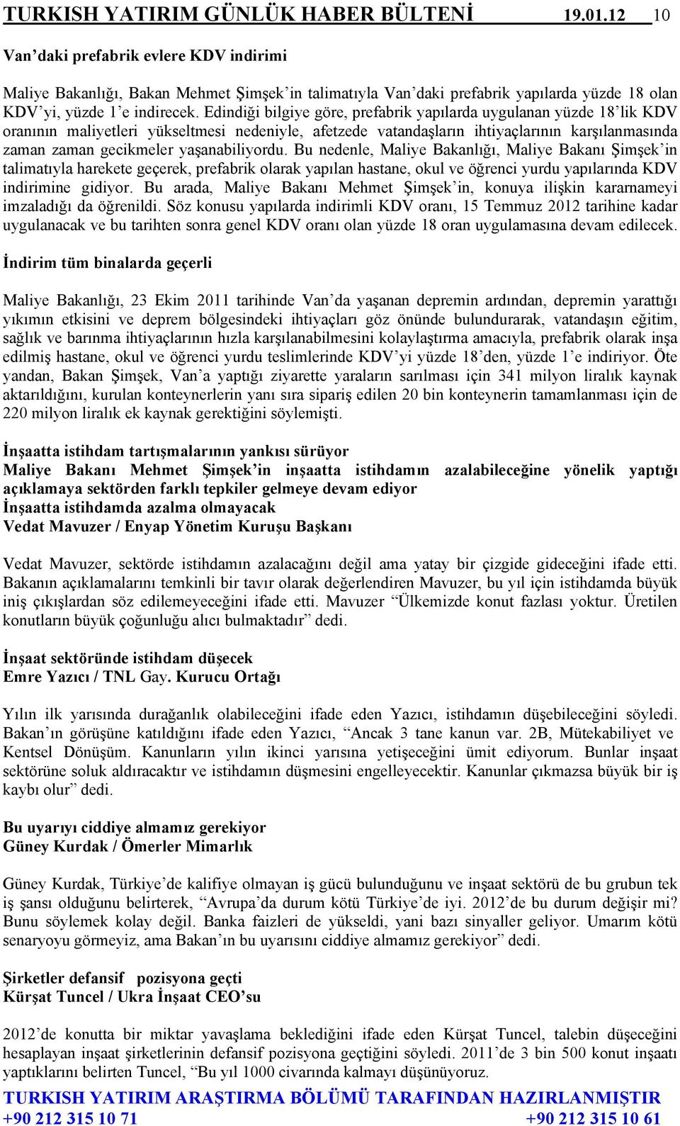 Edindiği bilgiye göre, prefabrik yapılarda uygulanan yüzde 18 lik KDV oranının maliyetleri yükseltmesi nedeniyle, afetzede vatandaşların ihtiyaçlarının karşılanmasında zaman zaman gecikmeler