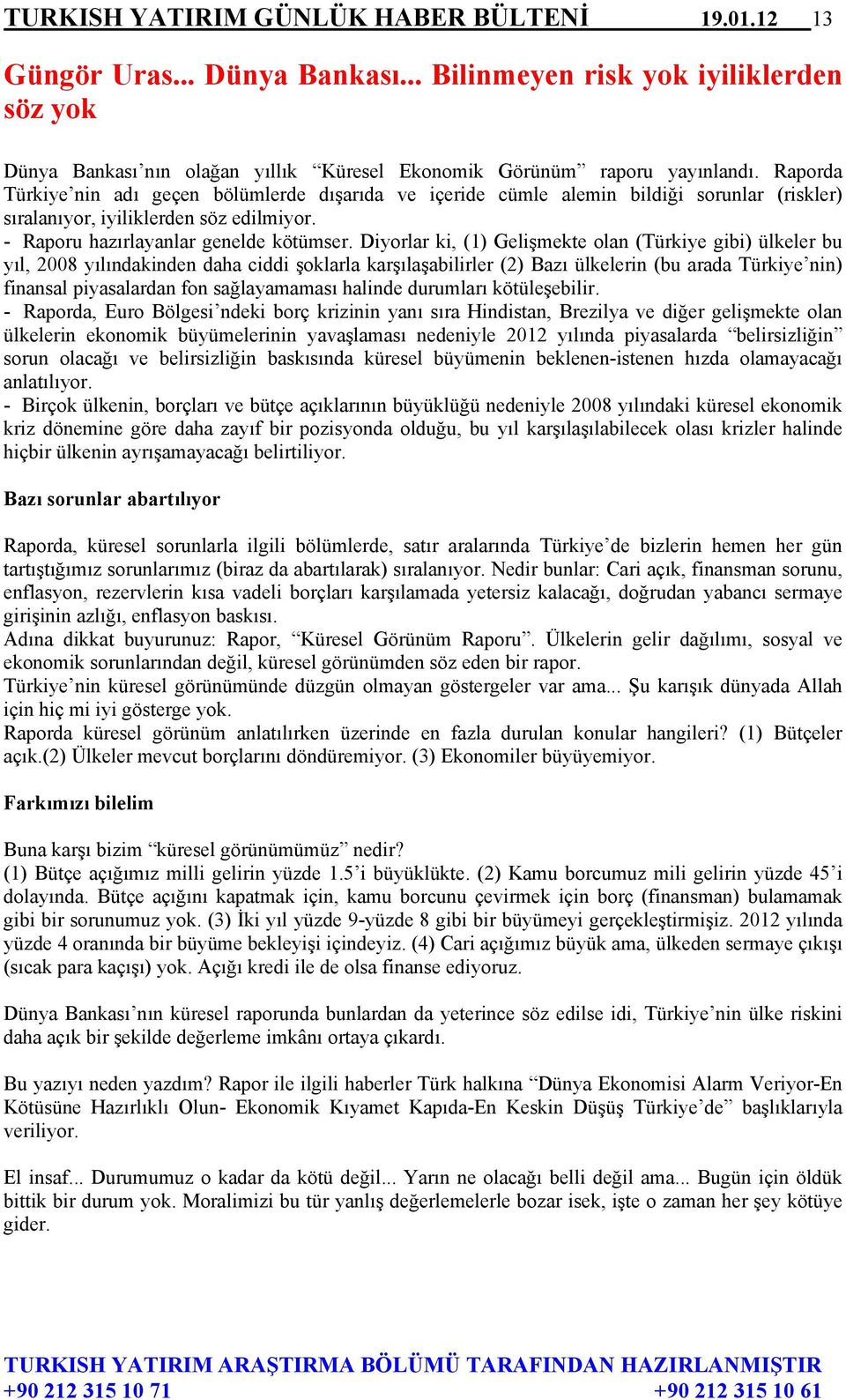 Diyorlar ki, (1) Gelişmekte olan (Türkiye gibi) ülkeler bu yıl, 2008 yılındakinden daha ciddi şoklarla karşılaşabilirler (2) Bazı ülkelerin (bu arada Türkiye nin) finansal piyasalardan fon