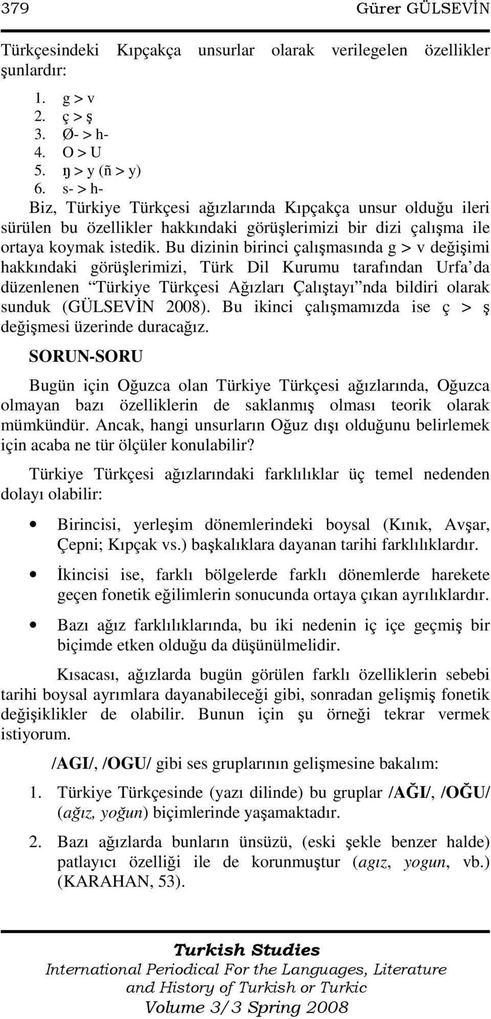 Bu dizinin birinci çalışmasında g > v değişimi hakkındaki görüşlerimizi, Türk Dil Kurumu tarafından Urfa da düzenlenen Türkiye Türkçesi Ağızları Çalıştayı nda bildiri olarak sunduk (GÜLSEVĐN 2008).