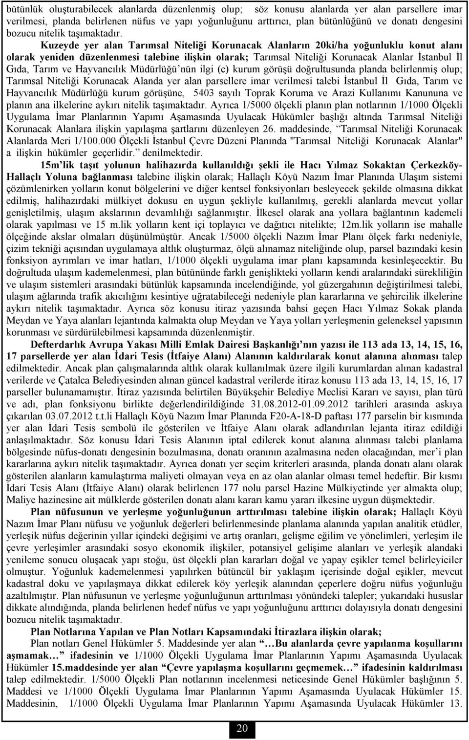 Kuzeyde yer alan Tarımsal Niteliği Korunacak Alanların 20ki/ha yoğunluklu konut alanı olarak yeniden düzenlenmesi talebine ilişkin olarak; Tarımsal Niteliği Korunacak Alanlar İstanbul İl Gıda, Tarım