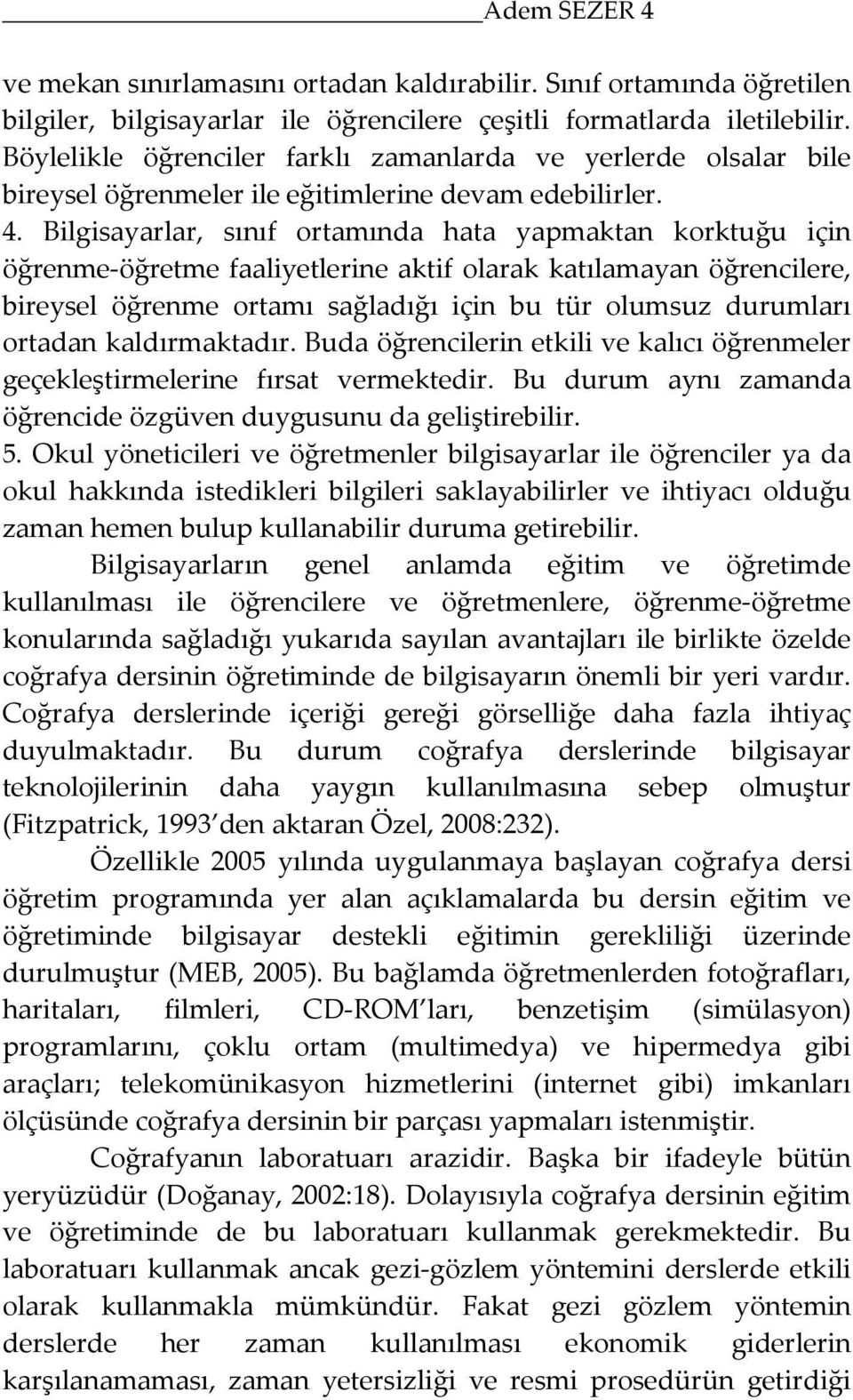 Bilgisayarlar, sınıf ortamında hata yapmaktan korktuğu için öğrenme-öğretme faaliyetlerine aktif olarak katılamayan öğrencilere, bireysel öğrenme ortamı sağladığı için bu tür olumsuz durumları