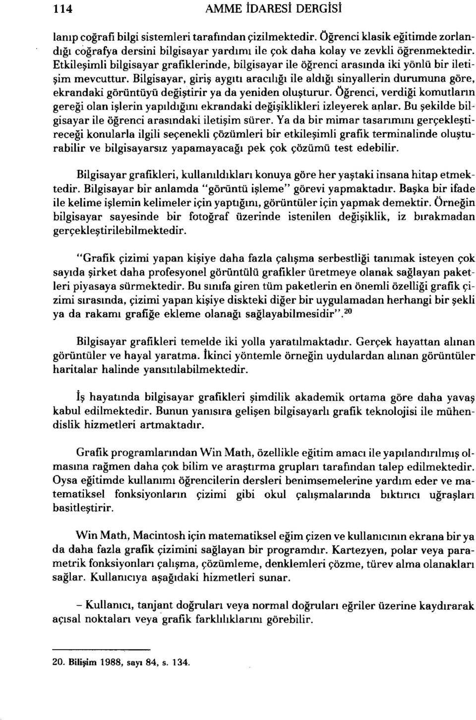 Bilgisayar, giriş aygıtı aracılığı ile aldığı sinyallerin durumuna göre, ekrandaki görüntüyü değiştirir ya da yeniden oluşturur.