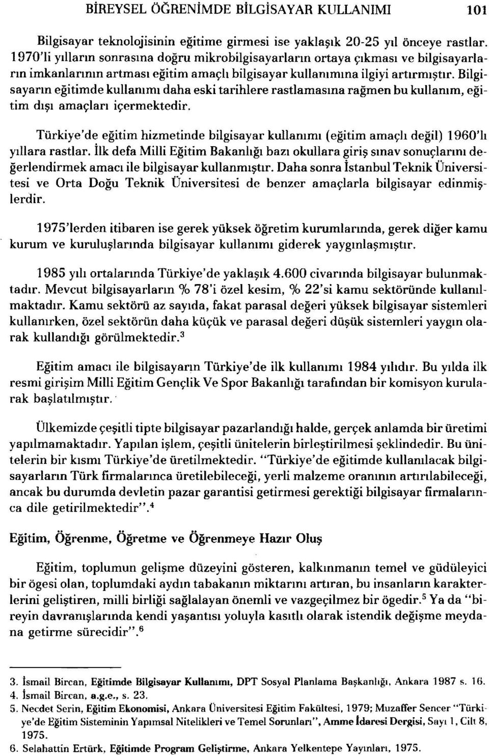 Bilgisayarın eğitimde kullanımı daha eski tarihlere rastlamasına rağmen bu kullanım, eğitim dışı amaçları içermektedir.