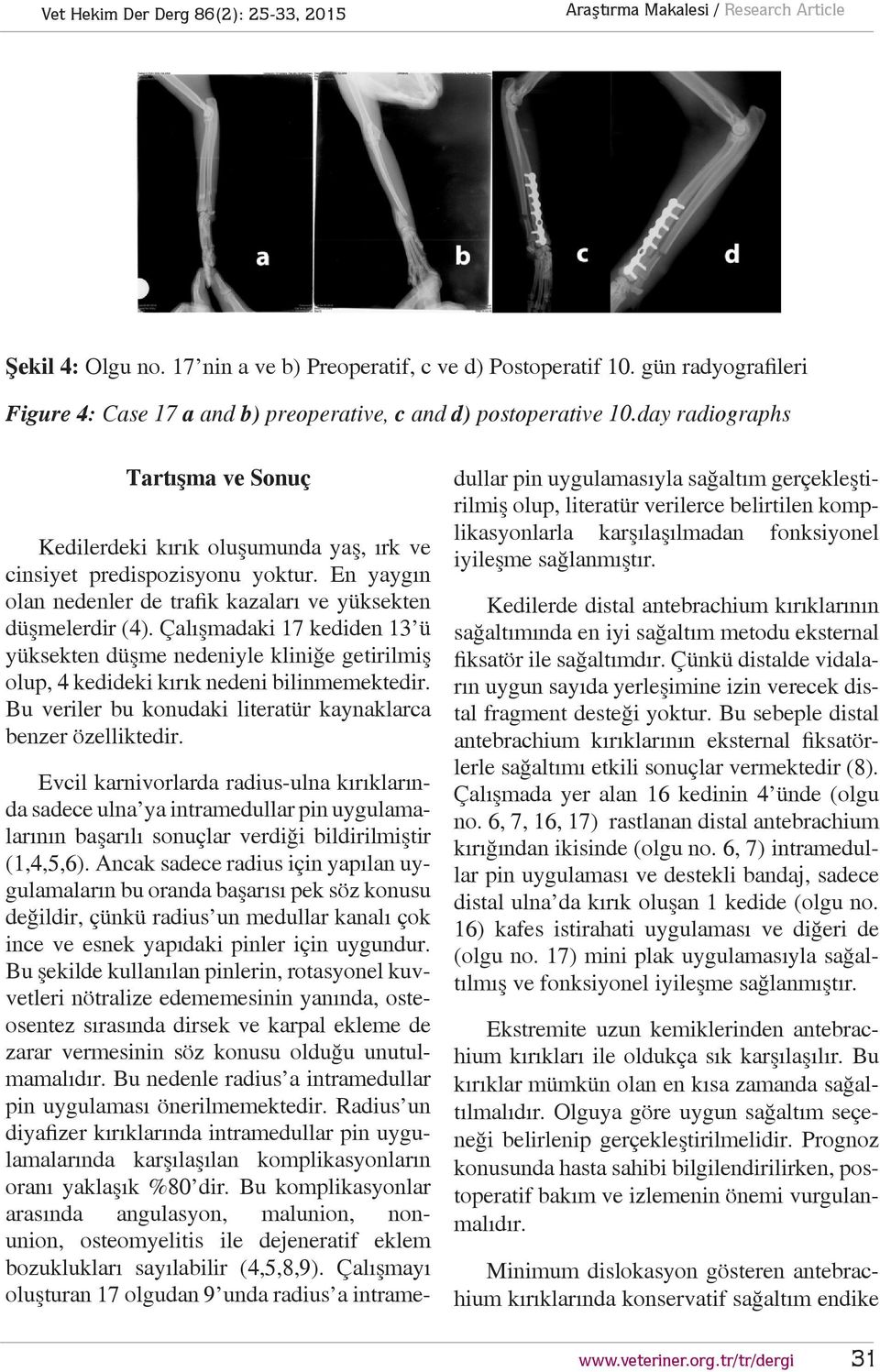 Çalışmadaki 17 kediden 13 ü yüksekten düşme nedeniyle kliniğe getirilmiş olup, 4 kedideki kırık nedeni bilinmemektedir. Bu veriler bu konudaki literatür kaynaklarca benzer özelliktedir.