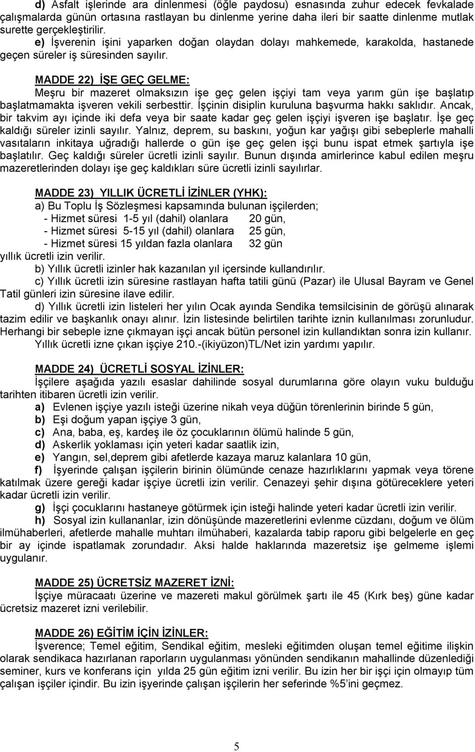 MADDE 22) İŞE GEÇ GELME: Meşru bir mazeret olmaksızın işe geç gelen işçiyi tam veya yarım gün işe başlatıp başlatmamakta işveren vekili serbesttir. İşçinin disiplin kuruluna başvurma hakkı saklıdır.