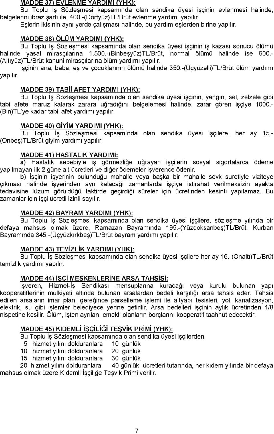 MADDE 38) ÖLÜM YARDIMI (YHK): Bu Toplu İş Sözleşmesi kapsamında olan sendika üyesi işçinin iş kazası sonucu ölümü halinde yasal mirasçılarına 1.500.-(Binbeşyüz)TL/Brüt, normal ölümü halinde ise 600.