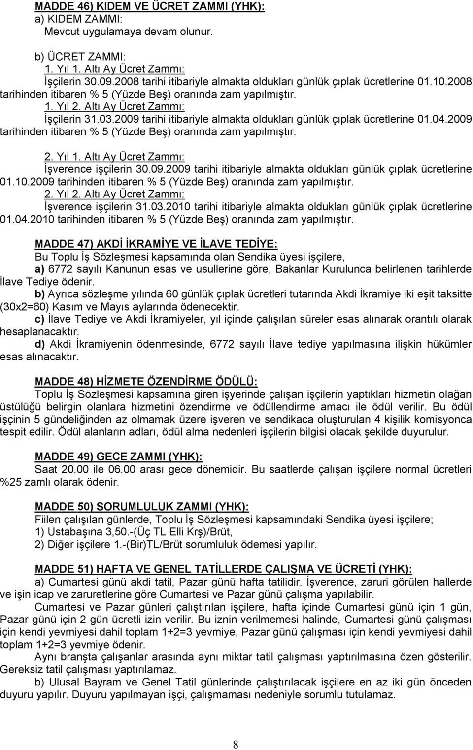 2009 tarihi itibariyle almakta oldukları günlük çıplak ücretlerine 01.04.2009 tarihinden itibaren % 5 (Yüzde Beş) oranında zam yapılmıştır. 2. Yıl 1. Altı Ay Ücret Zammı: İşverence işçilerin 30.09.2009 tarihi itibariyle almakta oldukları günlük çıplak ücretlerine 01.10.