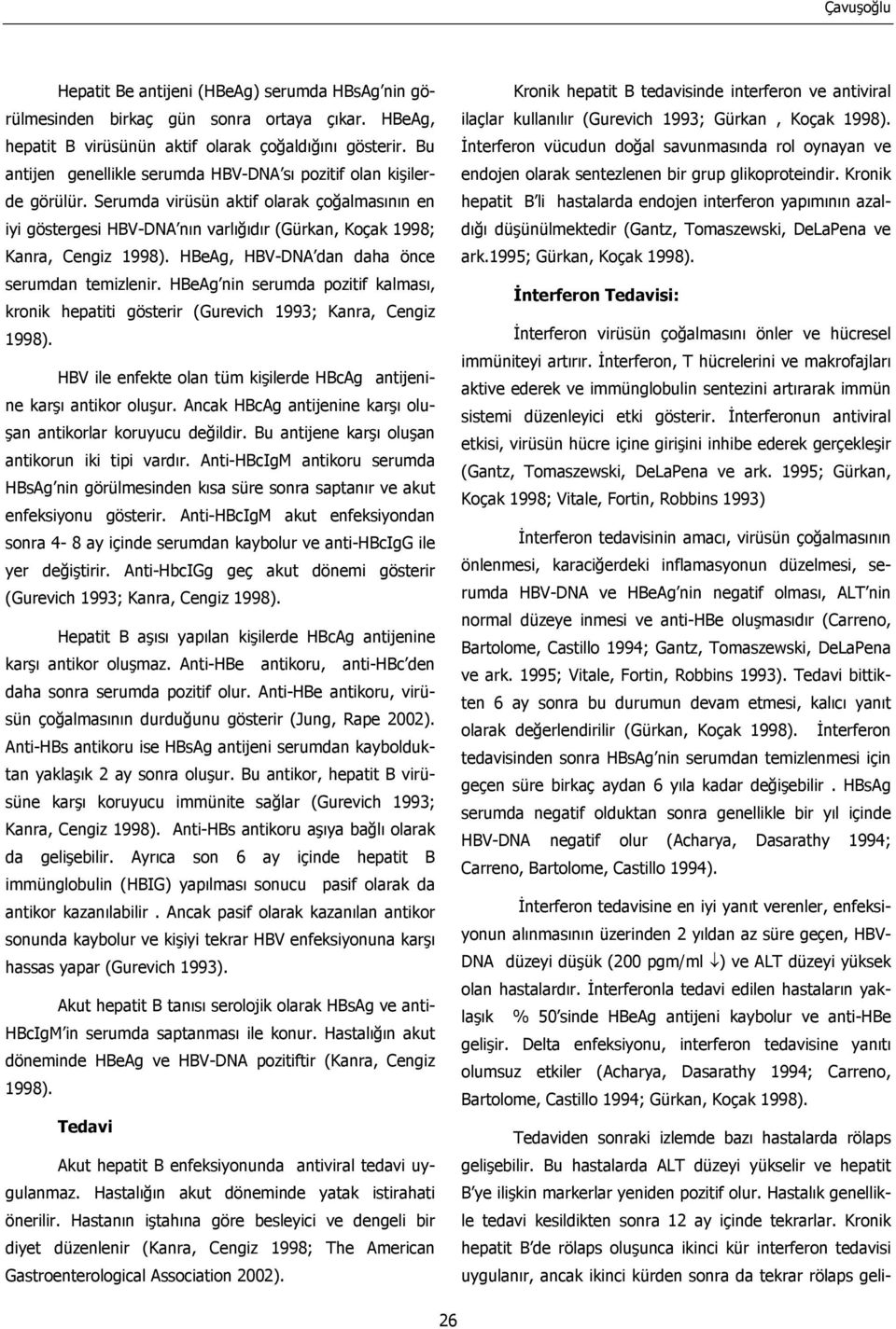 Serumda virüsün aktif olarak çoğalmasının en iyi göstergesi HBV-DNA nın varlığıdır (Gürkan, Koçak 1998; Kanra, Cengiz HBeAg, HBV-DNA dan daha önce serumdan temizlenir.