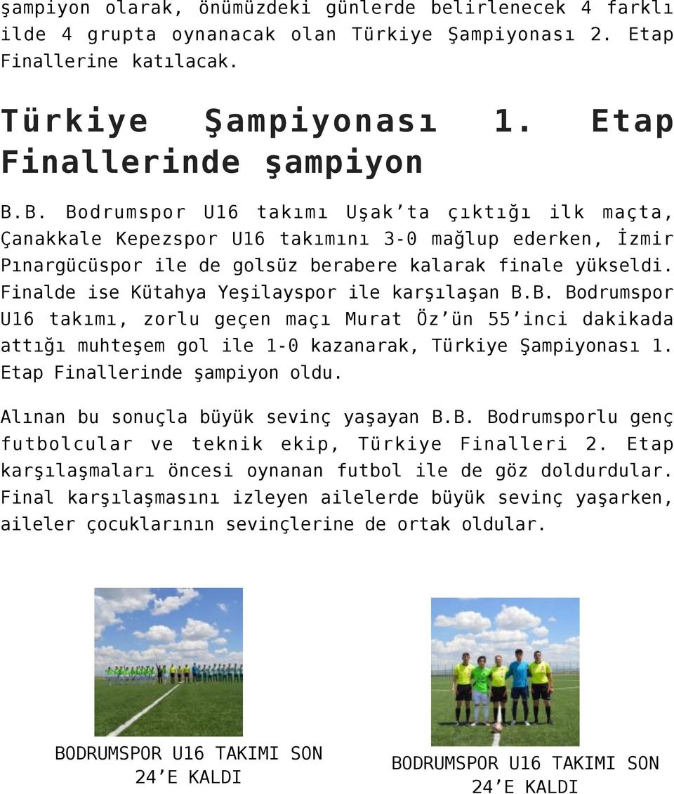 Finalde ise Kütahya Yeşilayspor ile karşılaşan B.B. Bodrumspor U16 takımı, zorlu geçen maçı Murat Öz ün 55 inci dakikada attığı muhteşem gol ile 1-0 kazanarak, Türkiye Şampiyonası 1.
