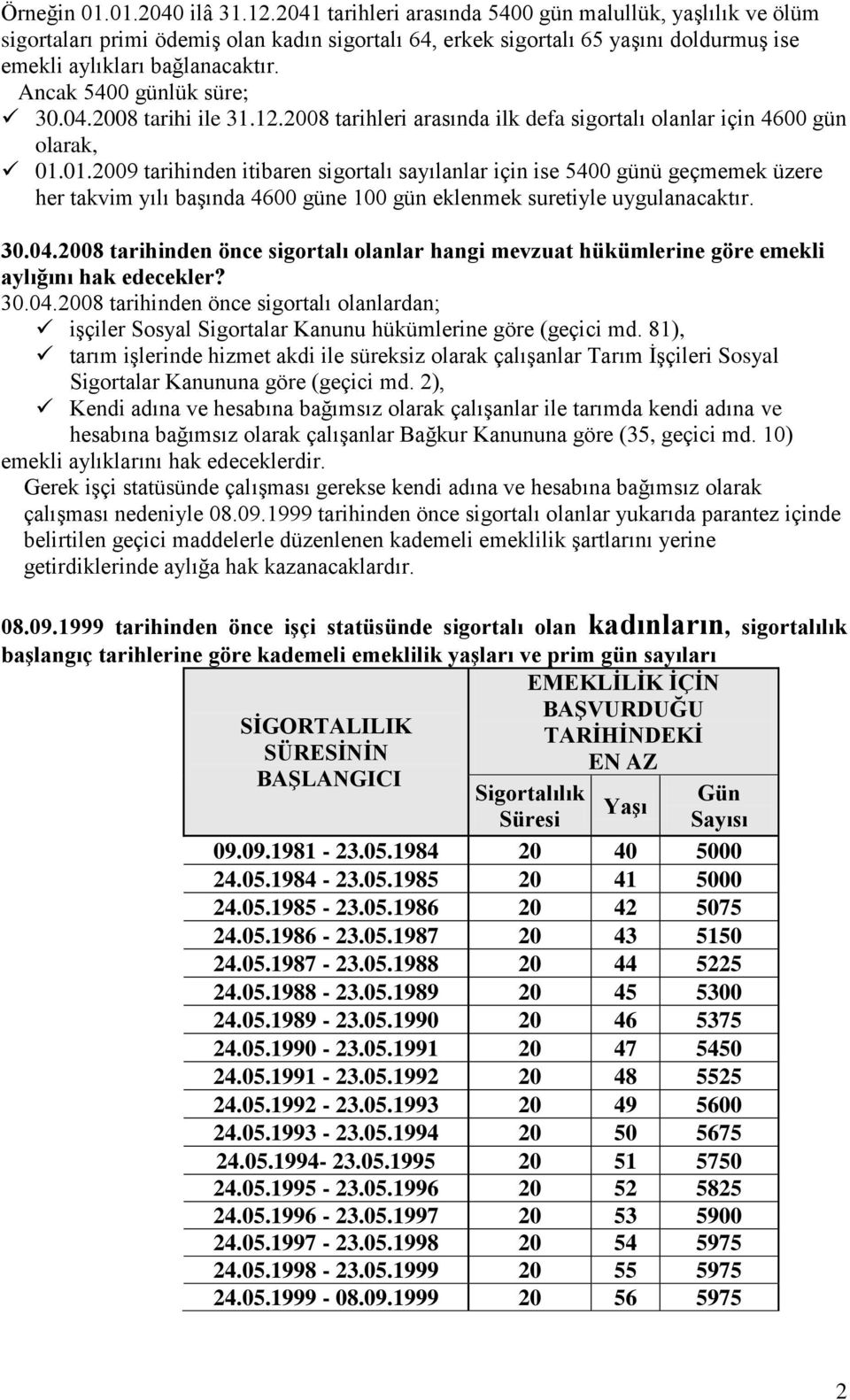 Ancak 5400 günlük süre; 30.04.2008 tarihi ile 31.12.2008 tarihleri arasında ilk defa sigortalı olanlar için 4600 gün olarak, 01.