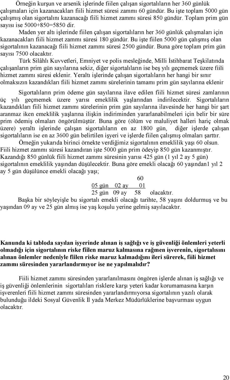 Maden yer altı işlerinde fiilen çalışan sigortalıların her 360 günlük çalışmaları için kazanacakları fiili hizmet zammı süresi 180 gündür.