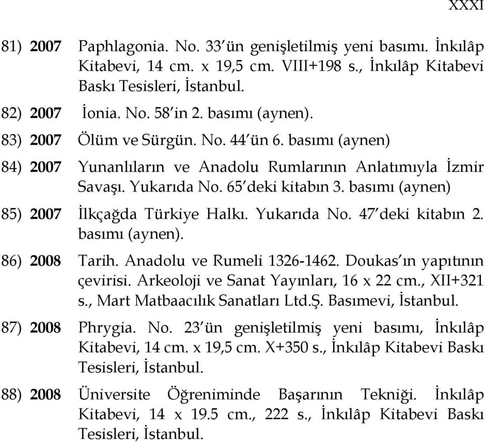 basımı (aynen) 85) 2007 Đlkçağda Türkiye Halkı. Yukarıda No. 47 deki kitabın 2. basımı (aynen). 86) 2008 Tarih. Anadolu ve Rumeli 1326-1462. Doukas ın yapıtının çevirisi.