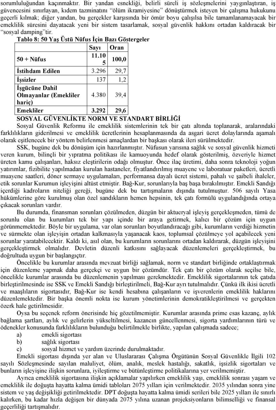 yandan, bu gerçekler karşısında bir ömür boyu çalışılsa bile tamamlanamayacak bir emeklilik süresini dayatacak yeni bir sistem tasarlamak, sosyal güvenlik hakkını ortadan kaldıracak bir sosyal