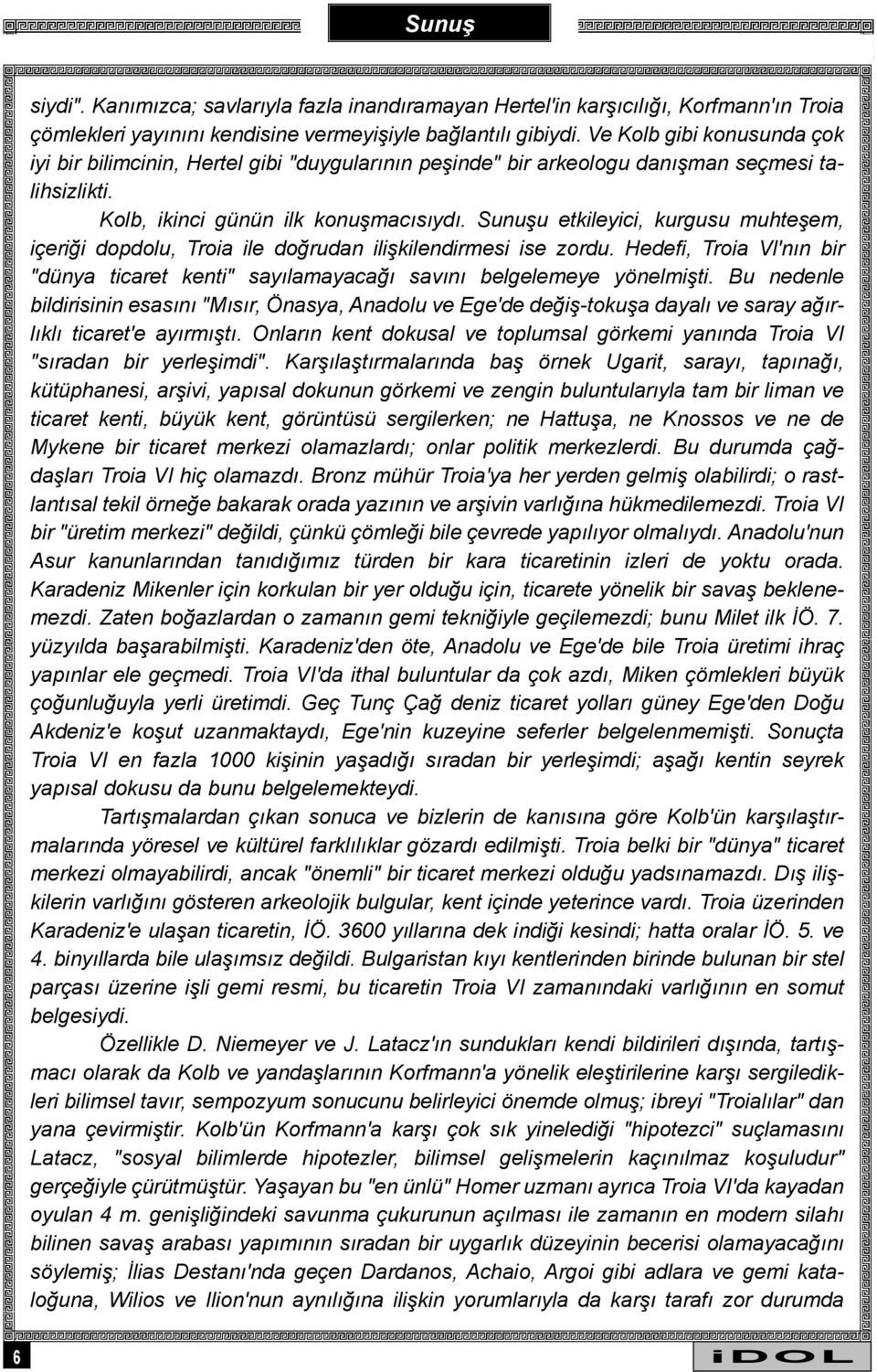 Sunuþu etkileyici, kurgusu muhteþem, içeriði dopdolu, Troia ile doðrudan iliþkilendirmesi ise zordu. Hedefi, Troia Vl'nýn bir "dünya ticaret kenti" sayýlamayacaðý savýný belgelemeye yönelmiþti.