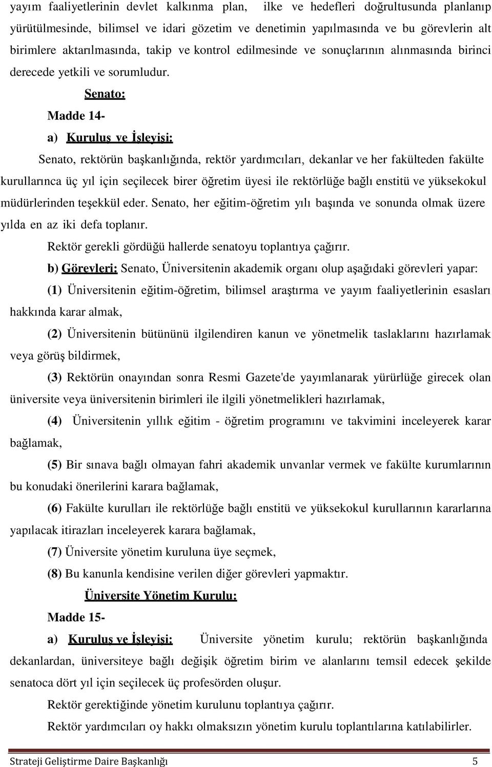 Senato: Madde 14- a) Kuruluş ve İşleyişi: Senato, rektörün başkanlığında, rektör yardımcıları, dekanlar ve her fakülteden fakülte kurullarınca üç yıl için seçilecek birer öğretim üyesi ile rektörlüğe