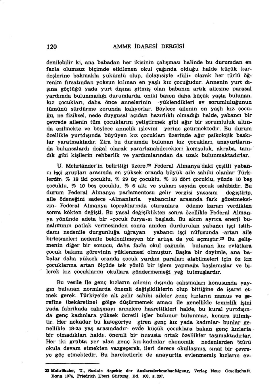 Annenin yurt dışına göçtüğü yada yurt dışına gitmiş olan babanın artık ahesine parasal yardımda bulunmadığı durumlarda, oniki bazen daha küçük yaşta bulunan, kız çocuklan, daha önce annelerinin