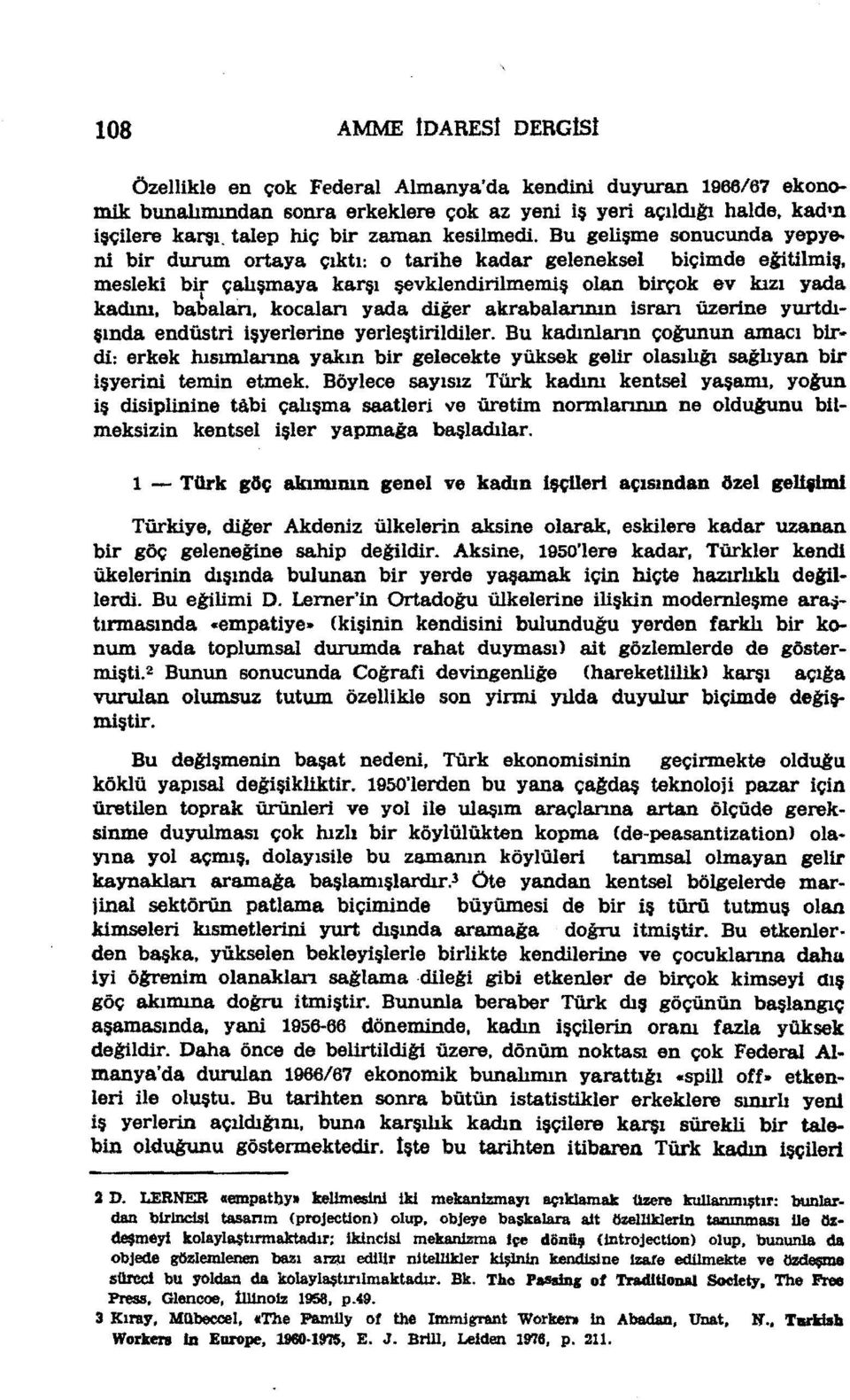 Bu gelişme sonucunda yepyeni bir durum ortaya çıktı: o tarihe kadar geleneksel biçimde esitilmiş, mesleki bir çalışmaya karşı şevklendirllmemiş olan birçok ev kızı yada i.