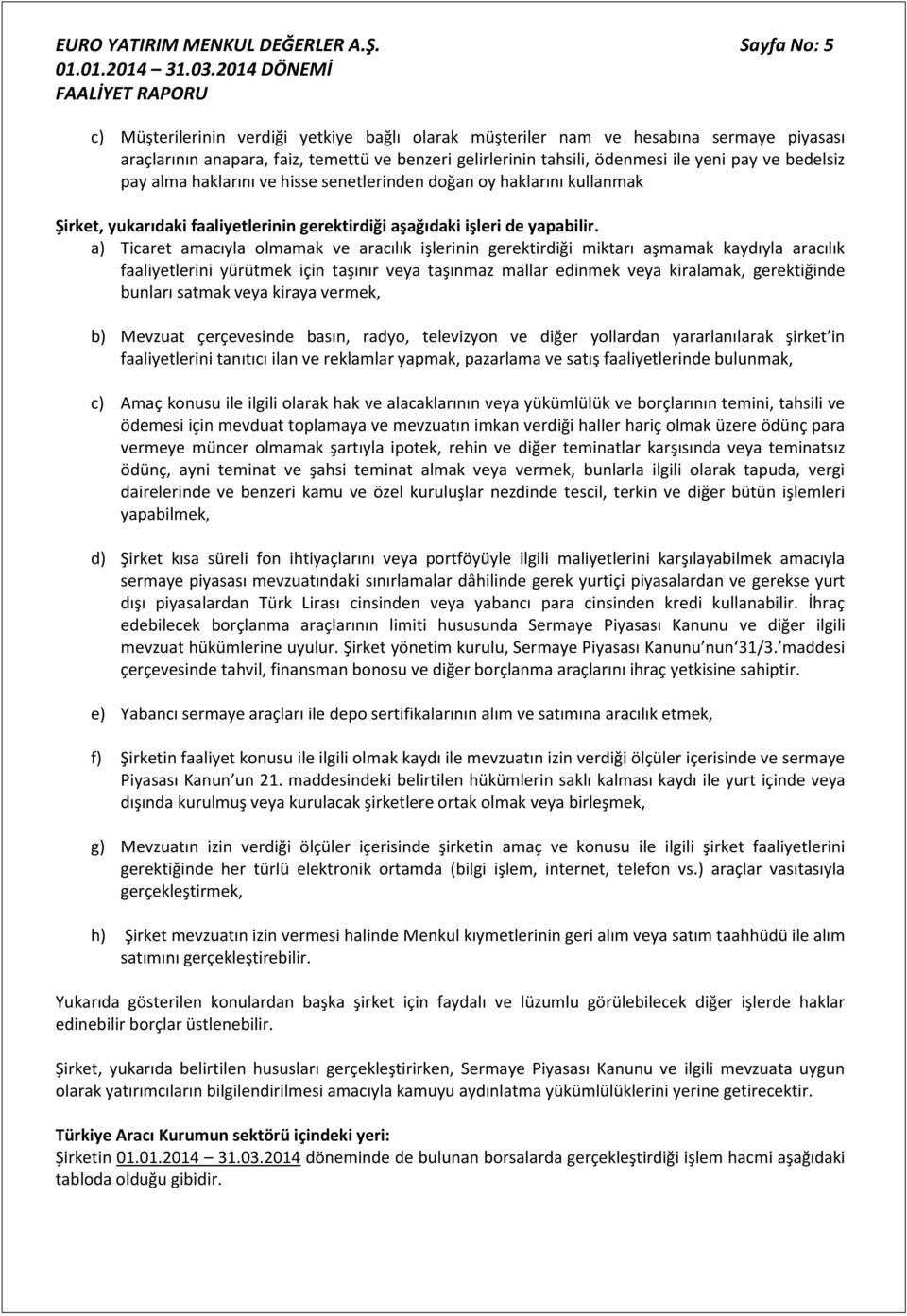 bedelsiz pay alma haklarını ve hisse senetlerinden doğan oy haklarını kullanmak Şirket, yukarıdaki faaliyetlerinin gerektirdiği aşağıdaki işleri de yapabilir.